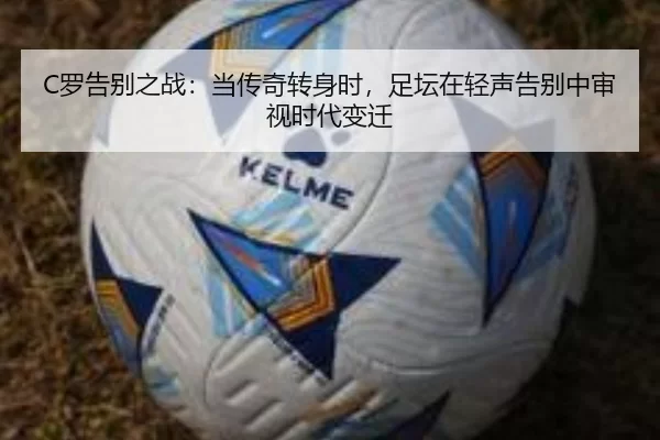 C罗告别之战：当传奇转身时，足坛在轻声告别中审视时代变迁
